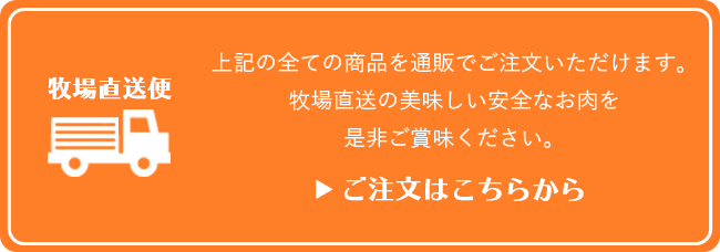 牧場直送便　上記の全ての商品を通販でご注文いただけます。牧場直送の美味しい安全なお肉を是非ご賞味ください。　ご注文はこちらから