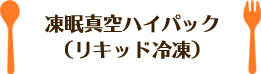 凍眠真空ハイパック（リキッド冷凍）